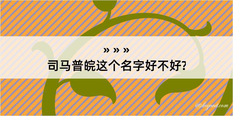 司马普皖这个名字好不好?