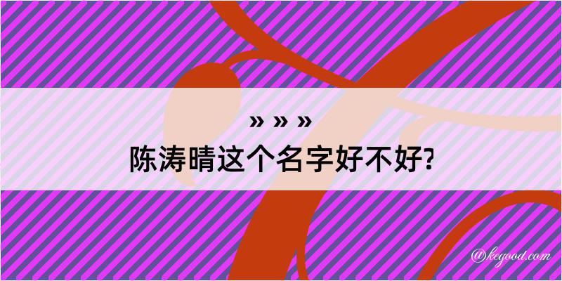 陈涛晴这个名字好不好?