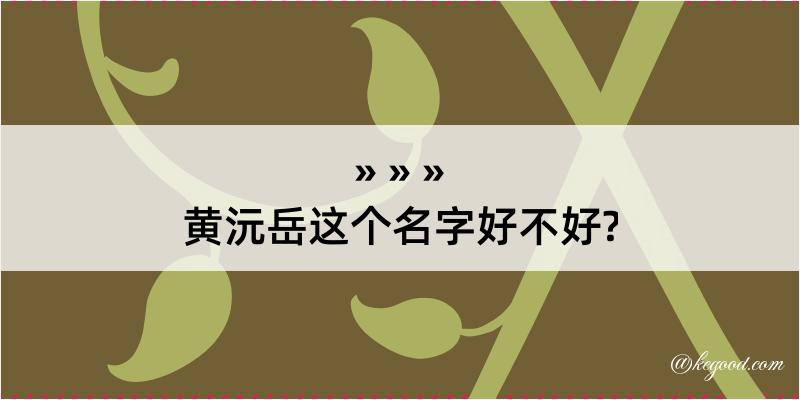 黄沅岳这个名字好不好?