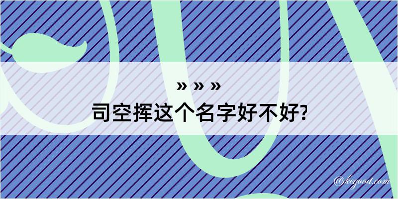 司空挥这个名字好不好?