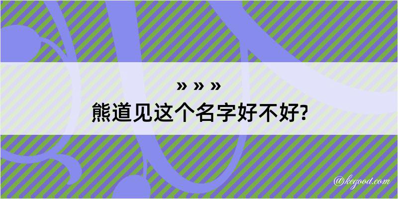 熊道见这个名字好不好?