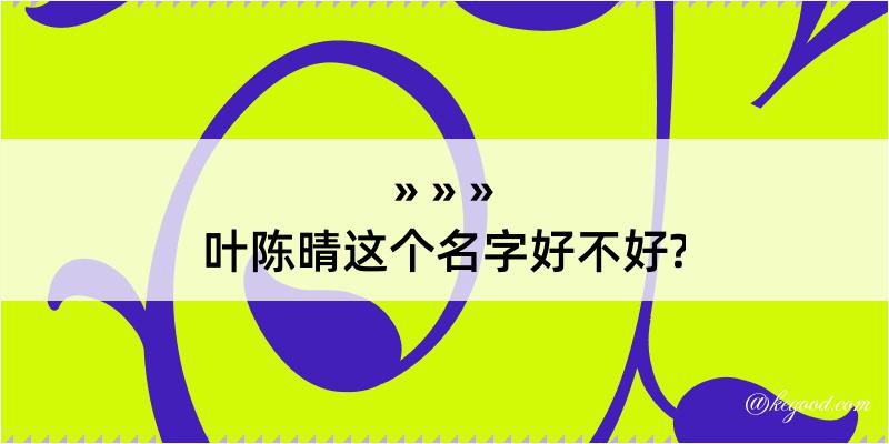 叶陈晴这个名字好不好?