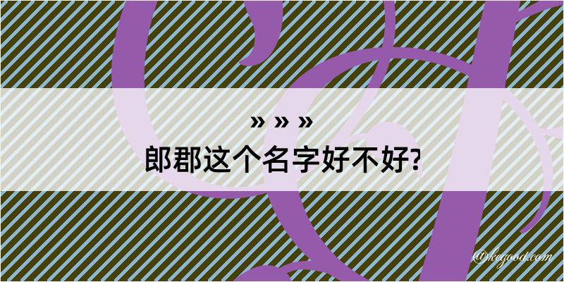 郎郡这个名字好不好?