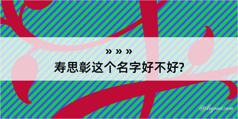 寿思彰这个名字好不好?