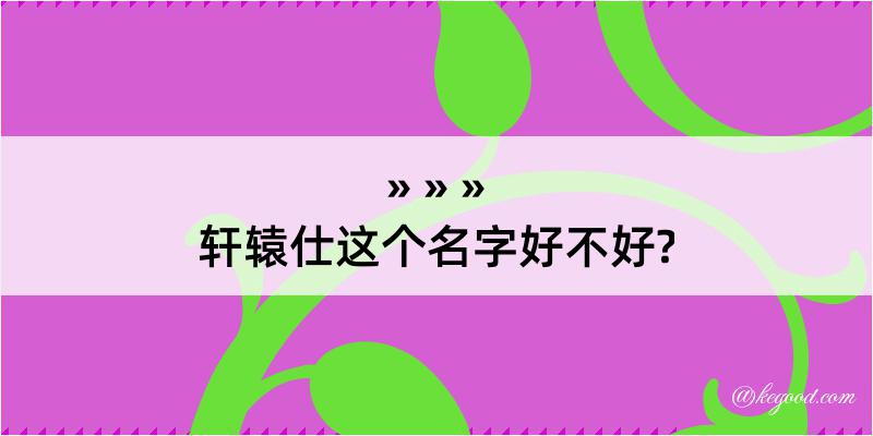 轩辕仕这个名字好不好?