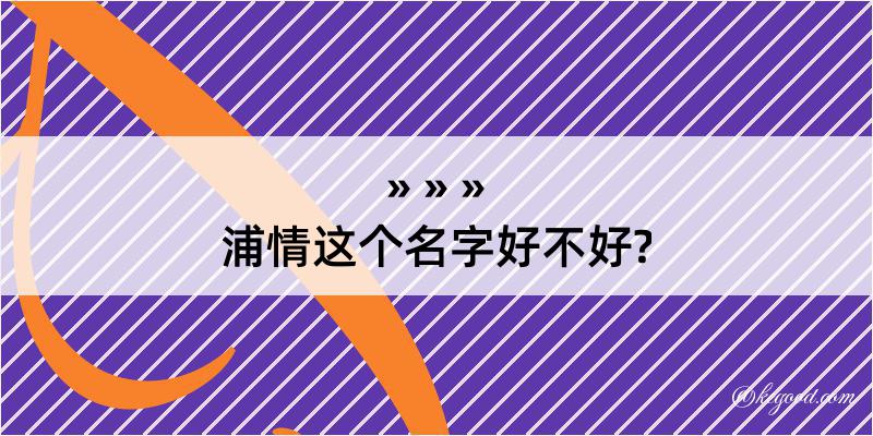 浦情这个名字好不好?