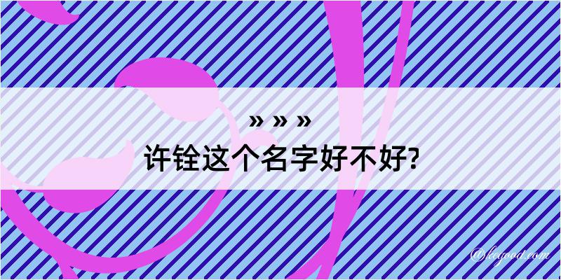 许铨这个名字好不好?