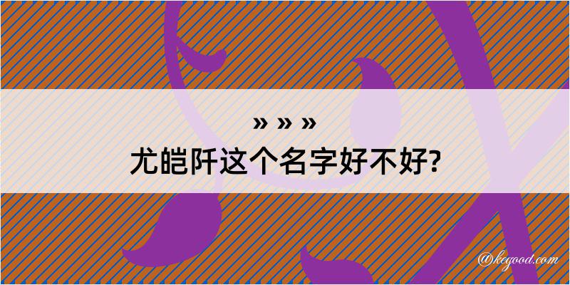 尤皑阡这个名字好不好?