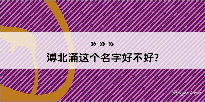 溥北涌这个名字好不好?