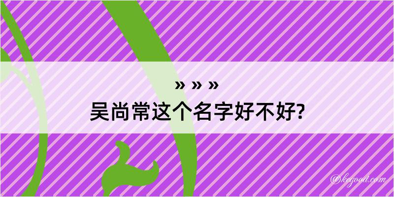 吴尚常这个名字好不好?