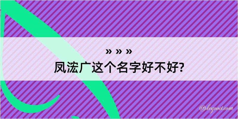 凤浤广这个名字好不好?