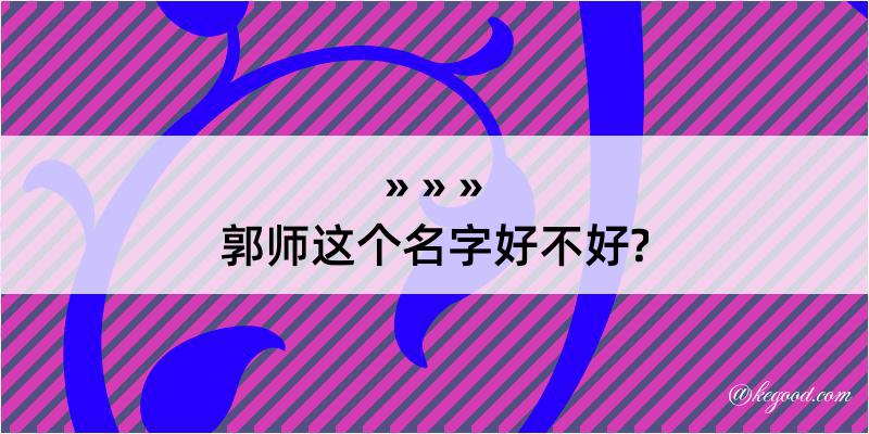 郭师这个名字好不好?