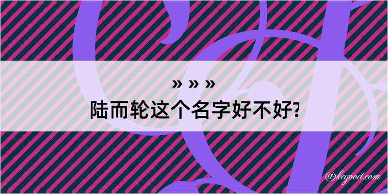 陆而轮这个名字好不好?