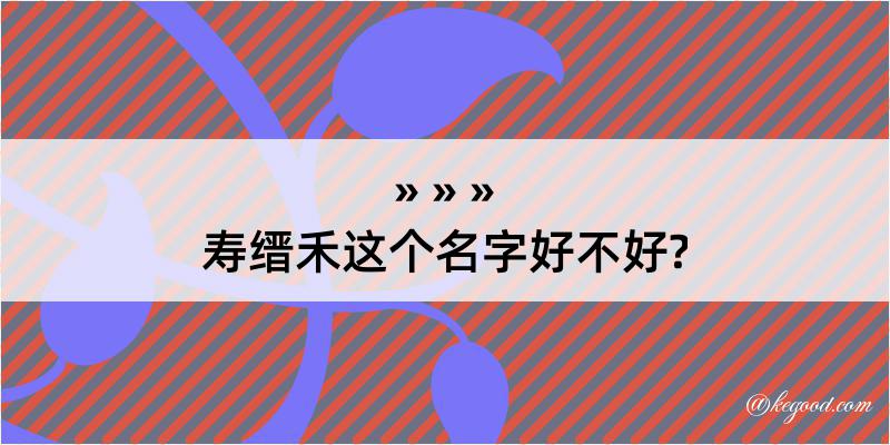 寿缙禾这个名字好不好?