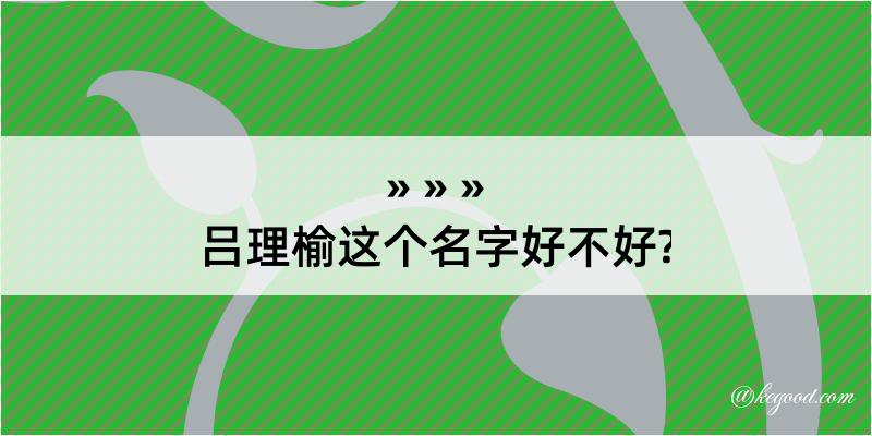 吕理榆这个名字好不好?