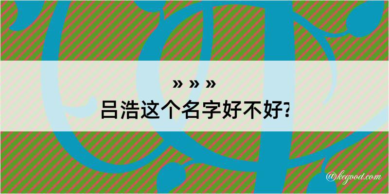 吕浩这个名字好不好?