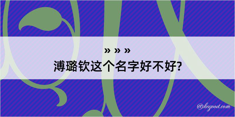 溥璐钦这个名字好不好?