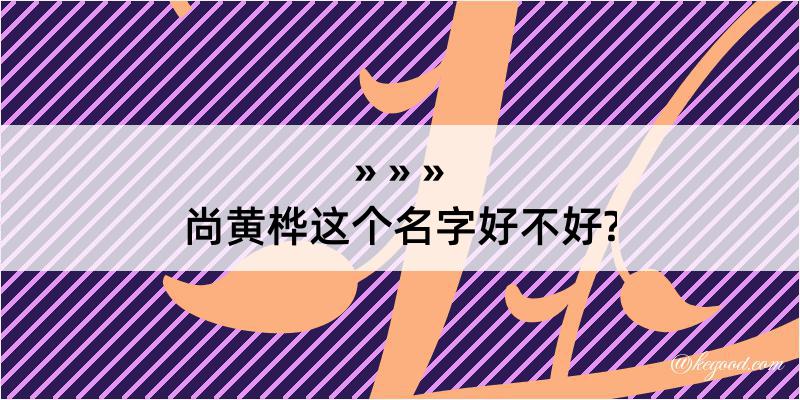 尚黄桦这个名字好不好?