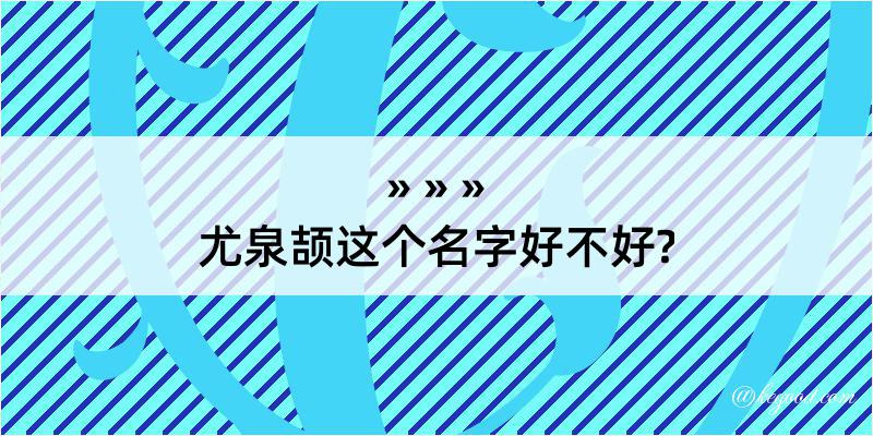 尤泉颉这个名字好不好?