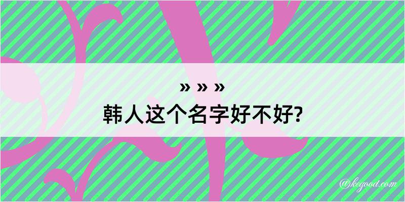 韩人这个名字好不好?