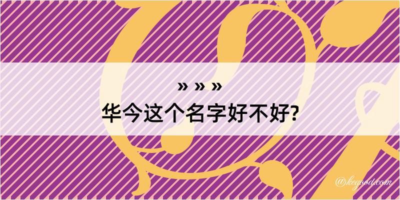 华今这个名字好不好?