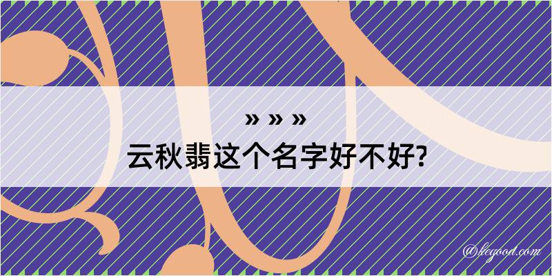 云秋翡这个名字好不好?