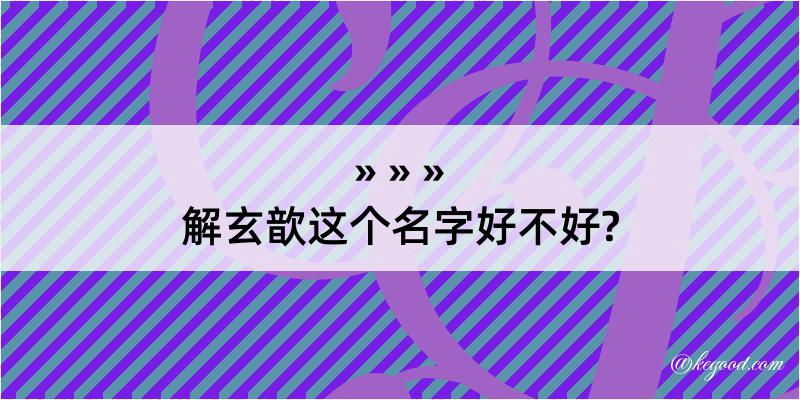 解玄歆这个名字好不好?