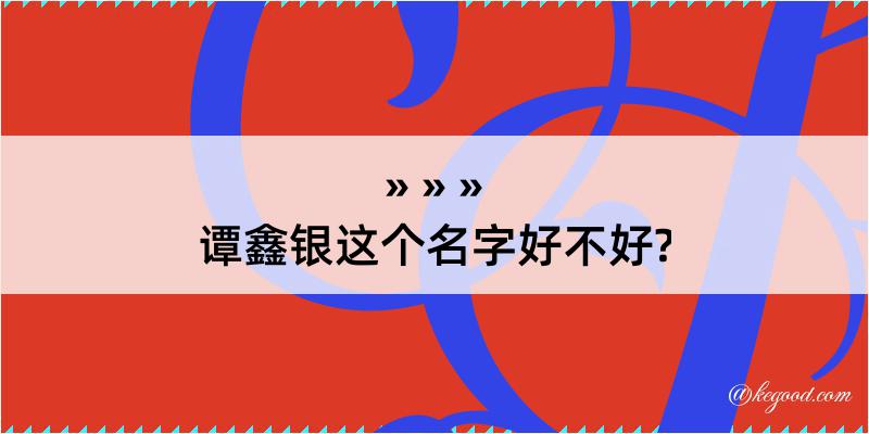 谭鑫银这个名字好不好?