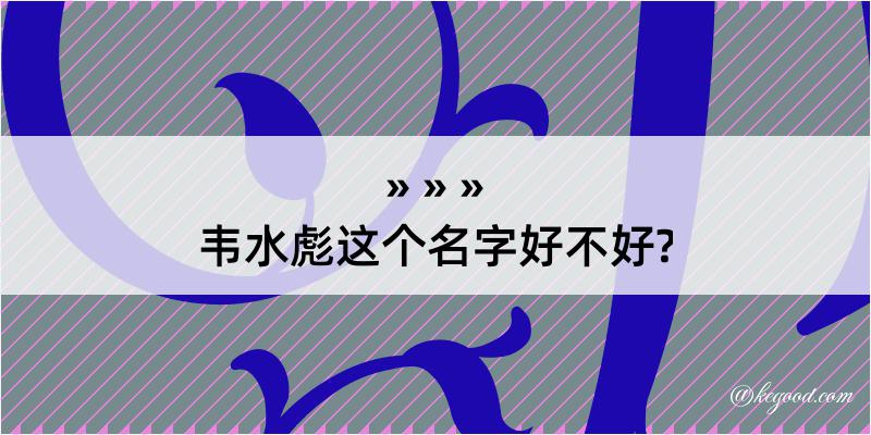 韦水彪这个名字好不好?