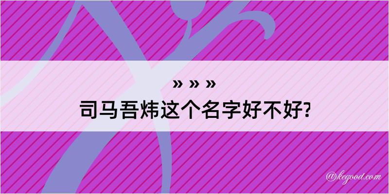 司马吾炜这个名字好不好?