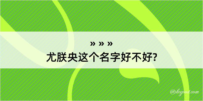 尤朕央这个名字好不好?