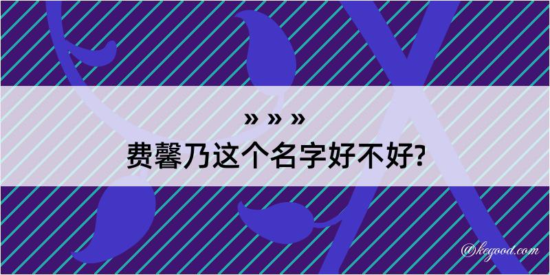 费馨乃这个名字好不好?