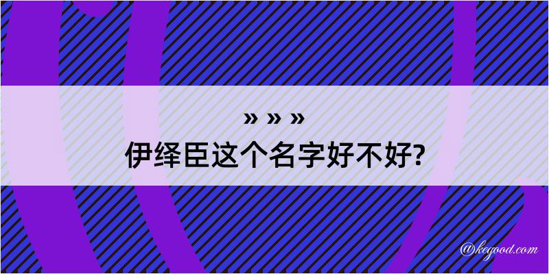 伊绎臣这个名字好不好?