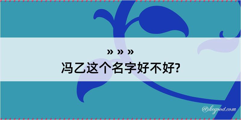 冯乙这个名字好不好?