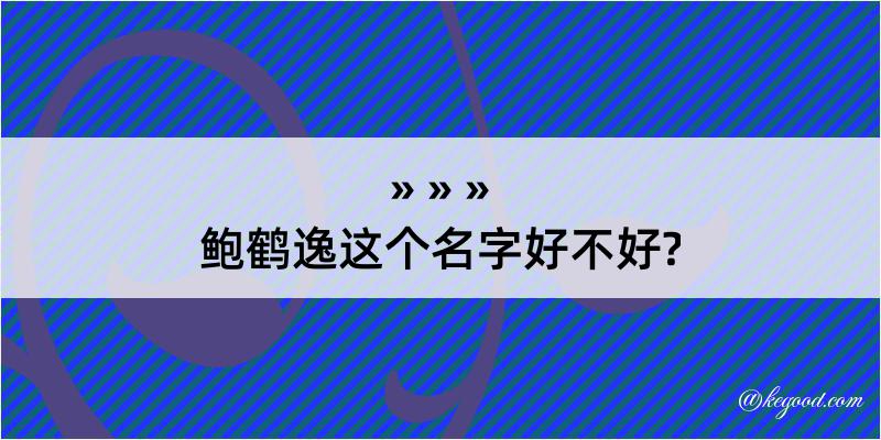 鲍鹤逸这个名字好不好?