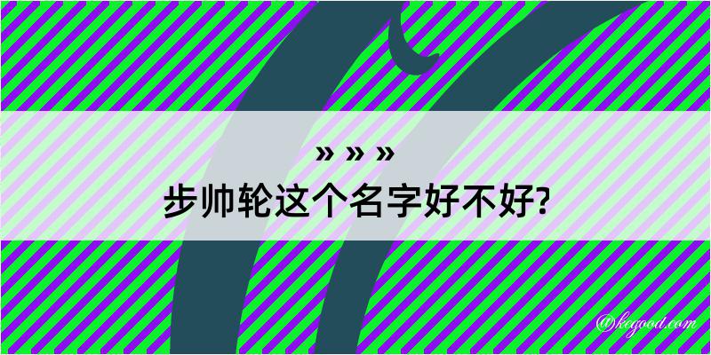 步帅轮这个名字好不好?