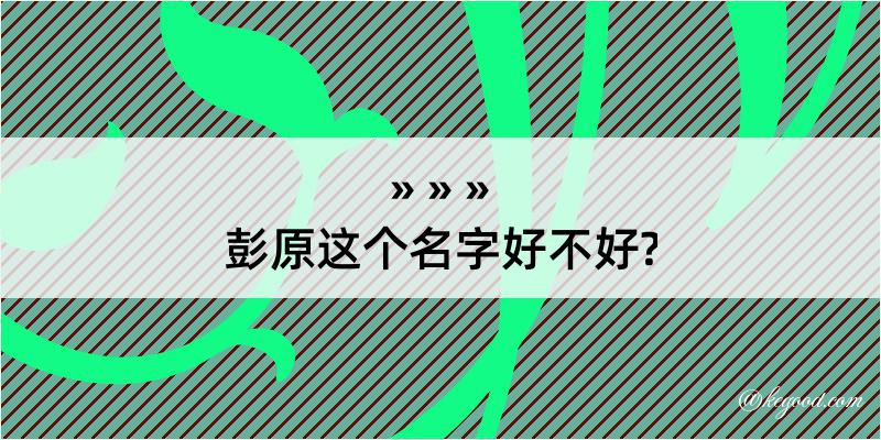 彭原这个名字好不好?