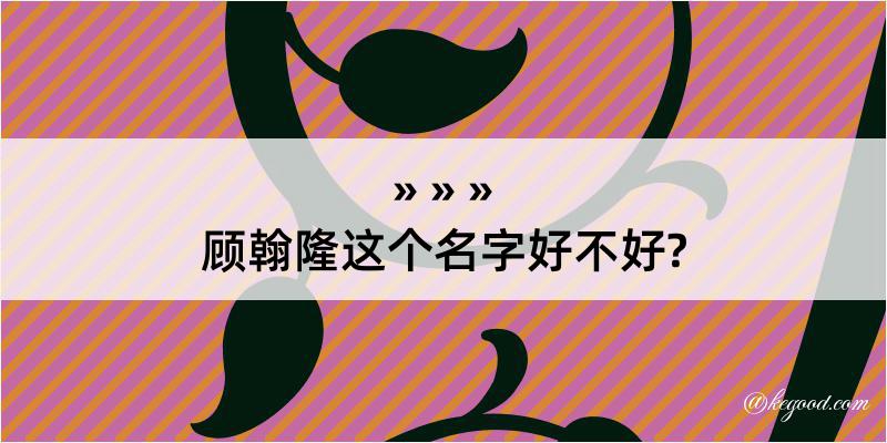 顾翰隆这个名字好不好?