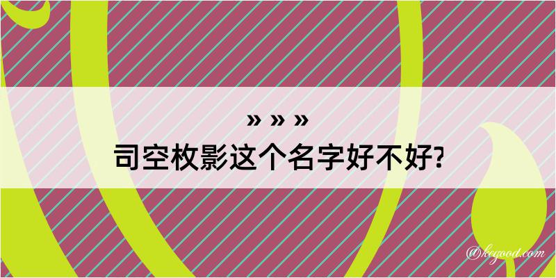 司空枚影这个名字好不好?