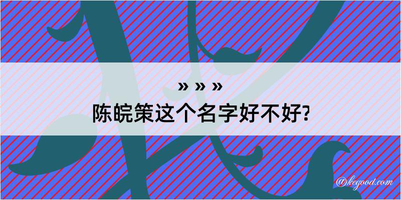 陈皖策这个名字好不好?