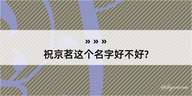 祝京茗这个名字好不好?