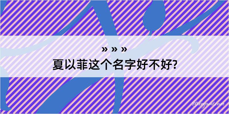 夏以菲这个名字好不好?