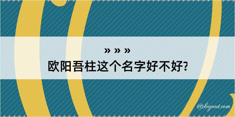 欧阳吾柱这个名字好不好?