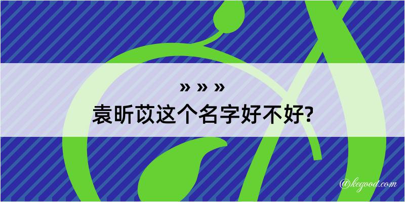 袁昕苡这个名字好不好?