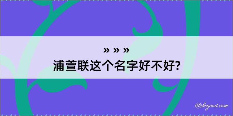 浦萱联这个名字好不好?