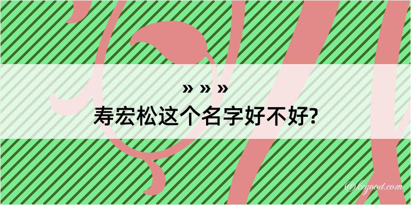 寿宏松这个名字好不好?