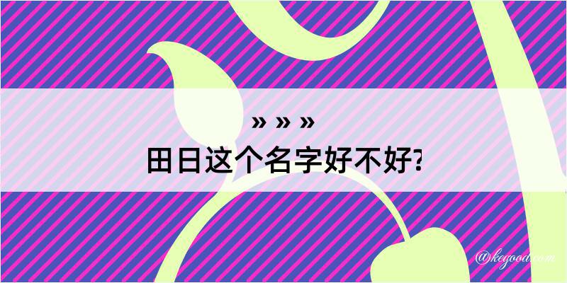 田日这个名字好不好?