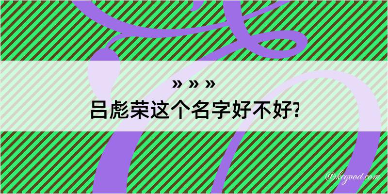 吕彪荣这个名字好不好?