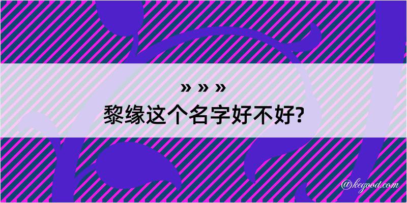 黎缘这个名字好不好?