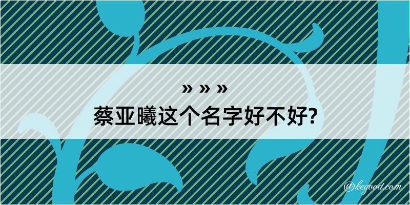 蔡亚曦这个名字好不好?